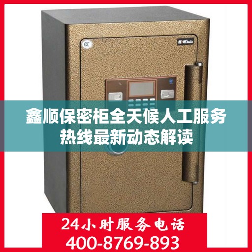 鑫顺保密柜全天候人工服务热线最新动态解读