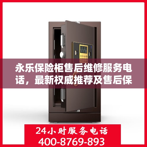 永乐保险柜售后维修服务电话，最新权威推荐及售后保障详解