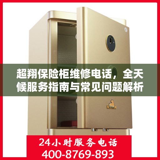 超翔保险柜维修电话，全天候服务指南与常见问题解析