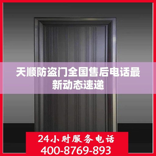 天顺防盗门全国售后电话最新动态速递