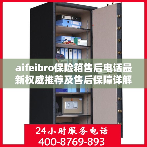aifeibro保险箱售后电话最新权威推荐及售后保障详解