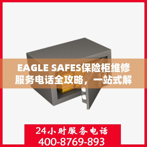EAGLE SAFES保险柜维修服务电话全攻略，一站式解决您的维修难题