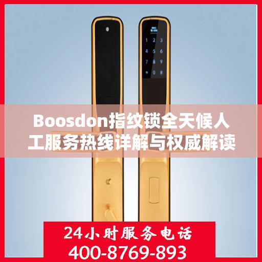 Boosdon指纹锁全天候人工服务热线详解与权威解读