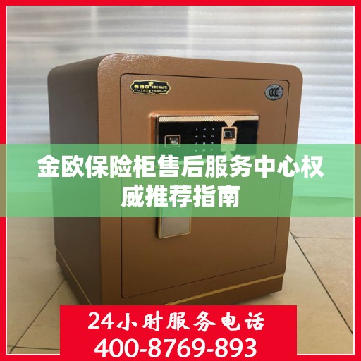 金欧保险柜售后服务中心权威推荐指南