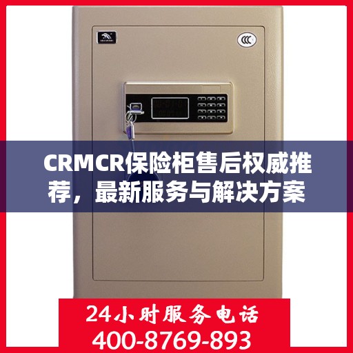 CRMCR保险柜售后权威推荐，最新服务与解决方案