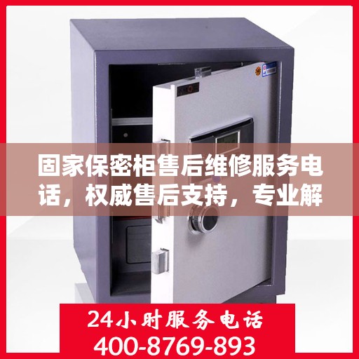固家保密柜售后维修服务电话，权威售后支持，专业解决您的需求