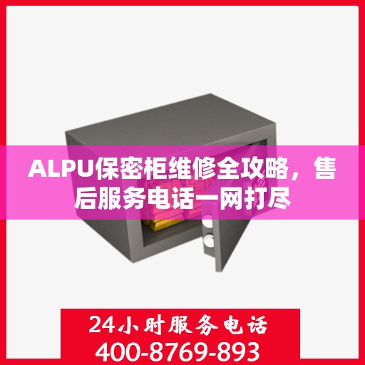 ALPU保密柜维修全攻略，售后服务电话一网打尽