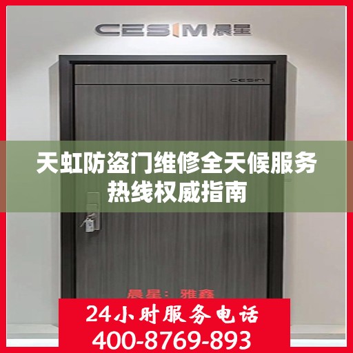 天虹防盗门维修全天候服务热线权威指南