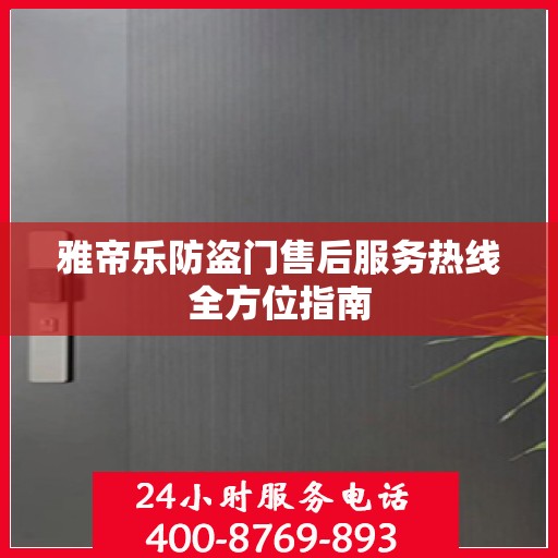 雅帝乐防盗门售后服务热线全方位指南