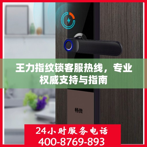 王力指纹锁客服热线，专业权威支持与指南