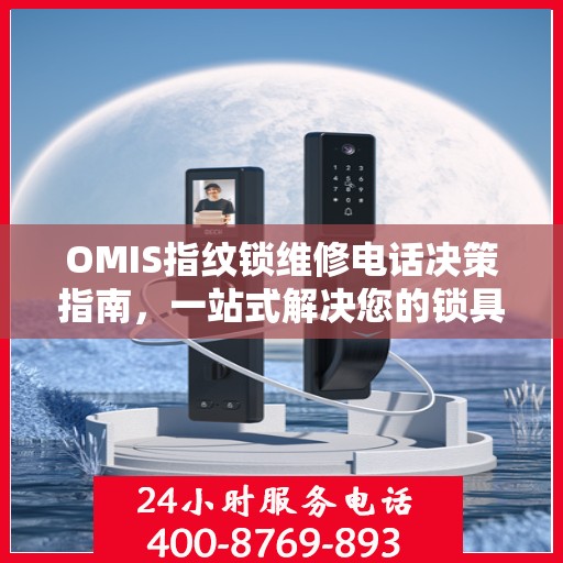 OMIS指纹锁维修电话决策指南，一站式解决您的锁具问题