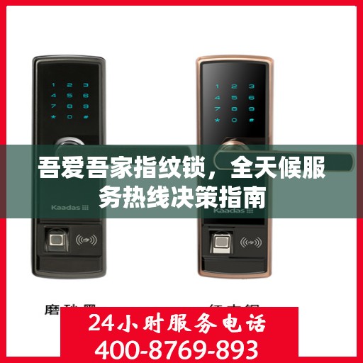 吾爱吾家指纹锁，全天候服务热线决策指南