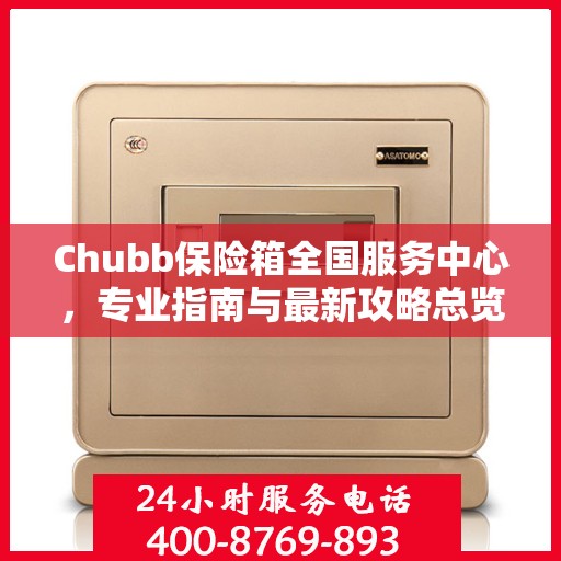 Chubb保险箱全国服务中心，专业指南与最新攻略总览