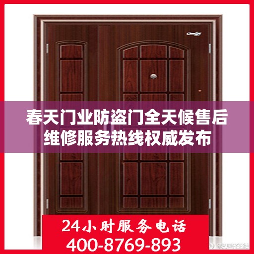 春天门业防盗门全天候售后维修服务热线权威发布