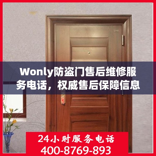 Wonly防盗门售后维修服务电话，权威售后保障信息一览