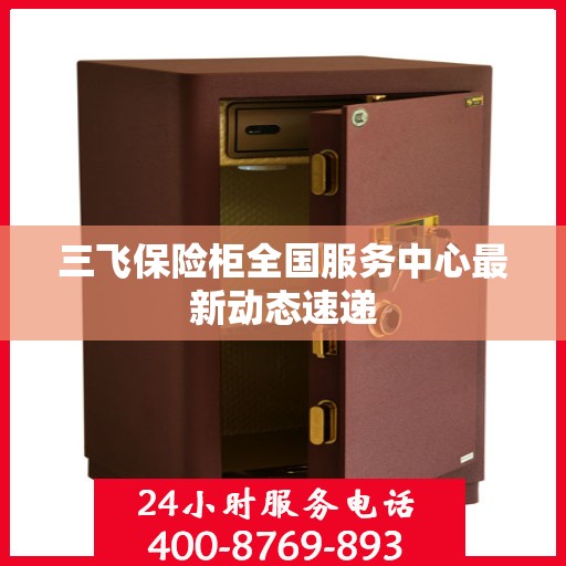 三飞保险柜全国服务中心最新动态速递