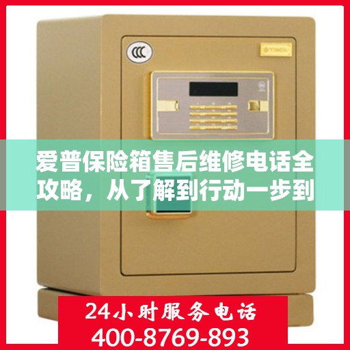 爱普保险箱售后维修电话全攻略，从了解到行动一步到位！