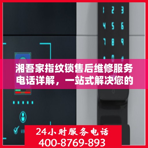 湘吾家指纹锁售后维修服务电话详解，一站式解决您的售后问题