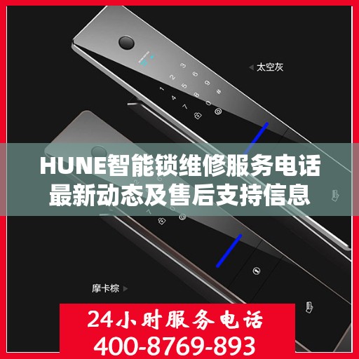 HUNE智能锁维修服务电话最新动态及售后支持信息