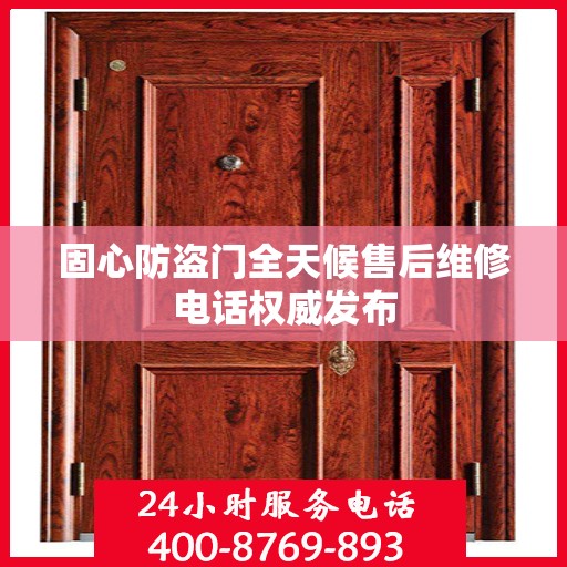 固心防盗门全天候售后维修电话权威发布