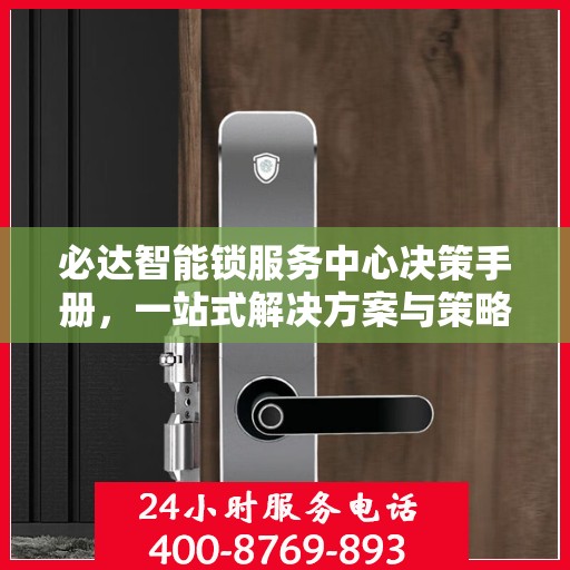 必达智能锁服务中心决策手册，一站式解决方案与策略指南