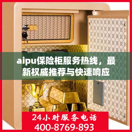 aipu保险柜服务热线，最新权威推荐与快速响应