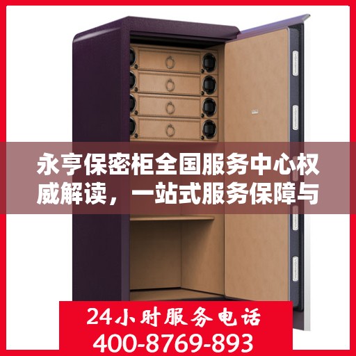 永亨保密柜全国服务中心权威解读，一站式服务保障与信息安全守护