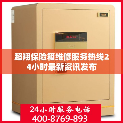 超翔保险箱维修服务热线24小时最新资讯发布