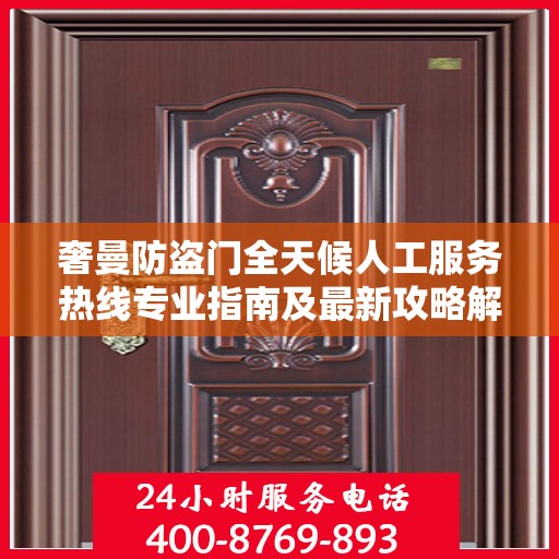 奢曼防盗门全天候人工服务热线专业指南及最新攻略解密