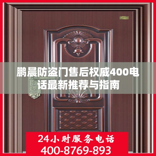 鹏晨防盗门售后权威400电话最新推荐与指南