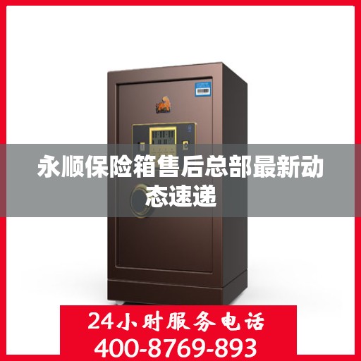 永顺保险箱售后总部最新动态速递