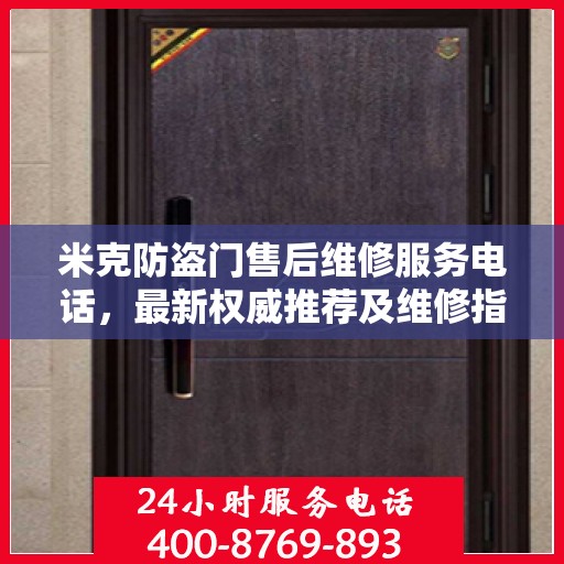 米克防盗门售后维修服务电话，最新权威推荐及维修指南