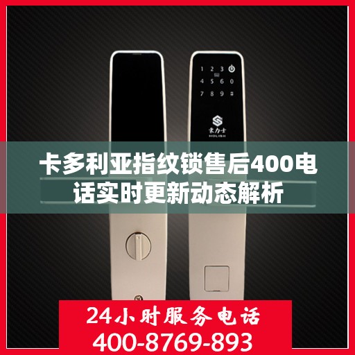 卡多利亚指纹锁售后400电话实时更新动态解析