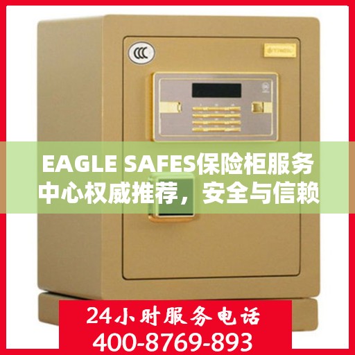 EAGLE SAFES保险柜服务中心权威推荐，安全与信赖的首选解决方案