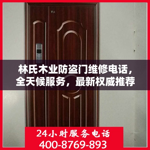 林氏木业防盗门维修电话，全天候服务，最新权威推荐，快速响应需求