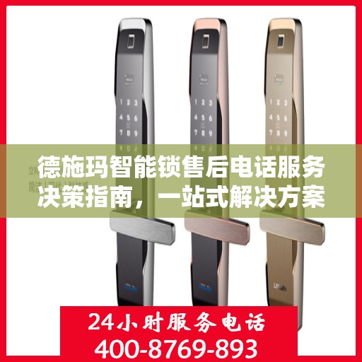 德施玛智能锁售后电话服务决策指南，一站式解决方案与售后支持全攻略