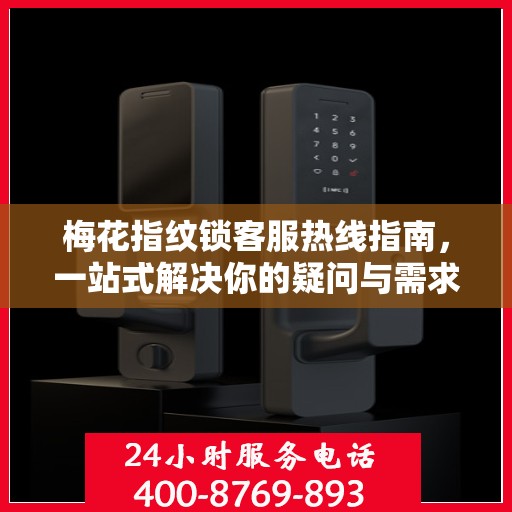 梅花指纹锁客服热线指南，一站式解决你的疑问与需求