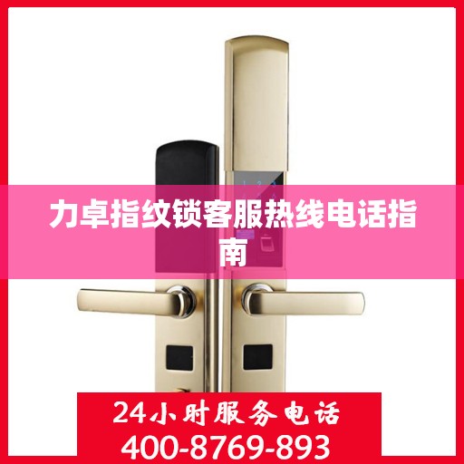 力卓指纹锁客服热线电话指南