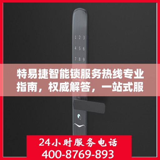 特易捷智能锁服务热线专业指南，权威解答，一站式服务体验