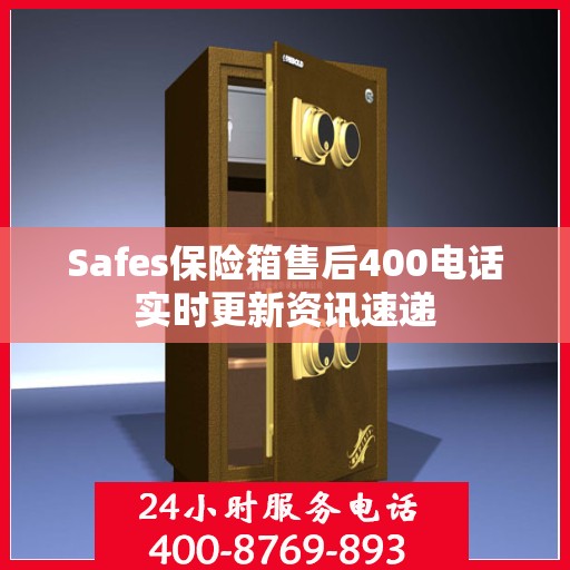 Safes保险箱售后400电话实时更新资讯速递