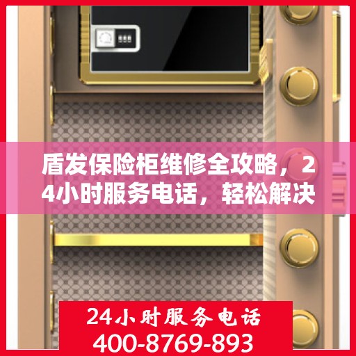 盾发保险柜维修全攻略，24小时服务电话，轻松解决您的维修难题
