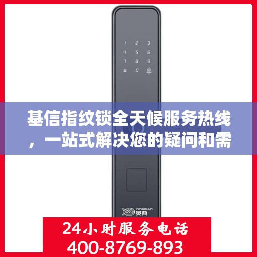 基信指纹锁全天候服务热线，一站式解决您的疑问和需求