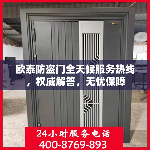 欧泰防盗门全天候服务热线，权威解答，无忧保障