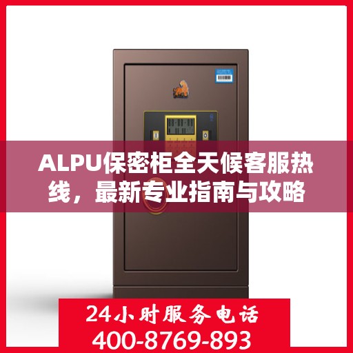 ALPU保密柜全天候客服热线，最新专业指南与攻略