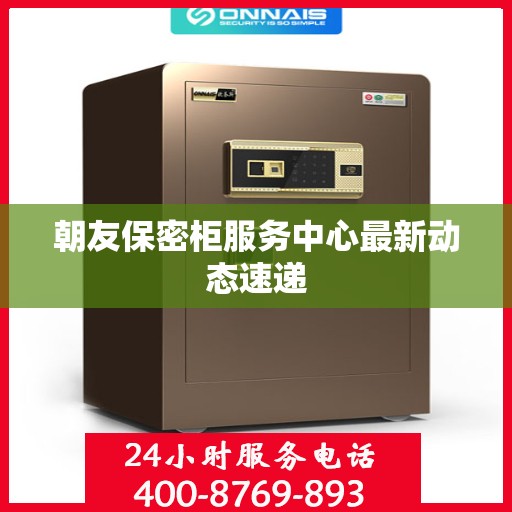 朝友保密柜服务中心最新动态速递