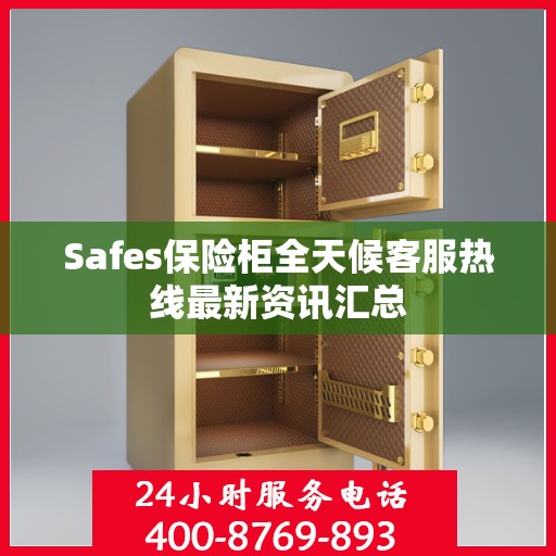 Safes保险柜全天候客服热线最新资讯汇总