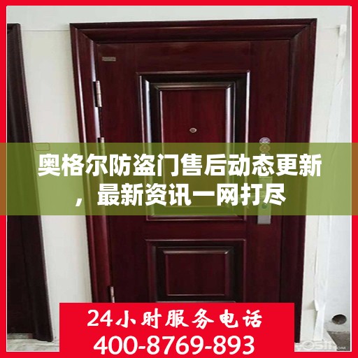 奥格尔防盗门售后动态更新，最新资讯一网打尽