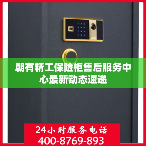 朝有精工保险柜售后服务中心最新动态速递