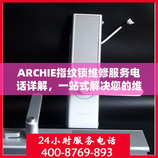ARCHIE指纹锁维修服务电话详解，一站式解决您的维修需求