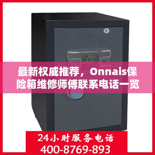 最新权威推荐，Onnais保险箱维修师傅联系电话一览